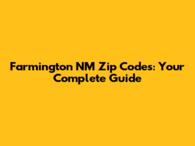 Farmington NM Zip Codes: Your Complete Guide