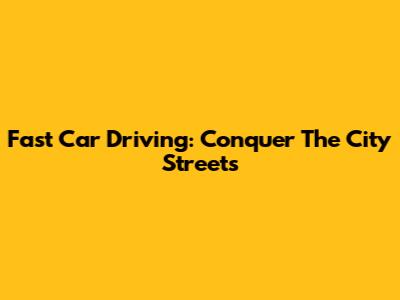 Fast Car Driving: Conquer The City Streets