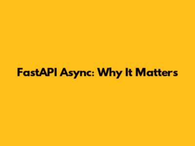 FastAPI Async: Why It Matters