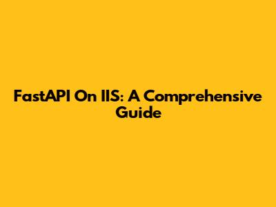 FastAPI On IIS: A Comprehensive Guide