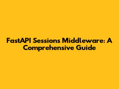 FastAPI Sessions Middleware: A Comprehensive Guide