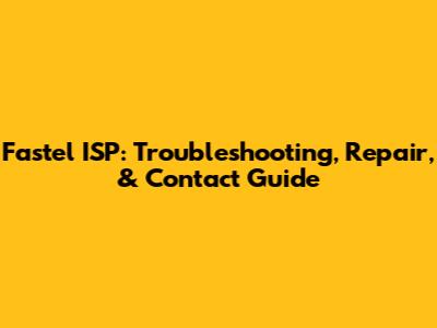 Fastel ISP: Troubleshooting, Repair, & Contact Guide