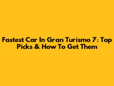 Fastest Car In Gran Turismo 7: Top Picks & How To Get Them
