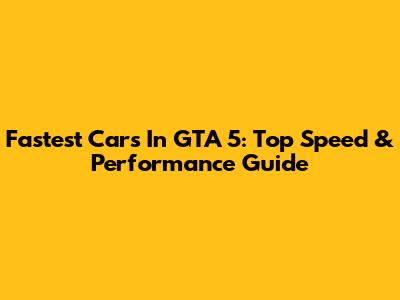 Fastest Cars In GTA 5: Top Speed & Performance Guide