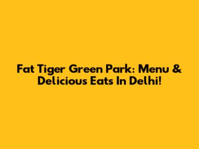 Fat Tiger Green Park: Menu & Delicious Eats In Delhi!