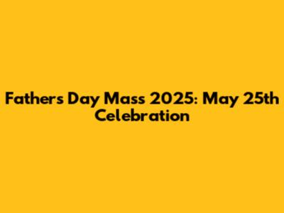 Father's Day Mass 2025: May 25th Celebration