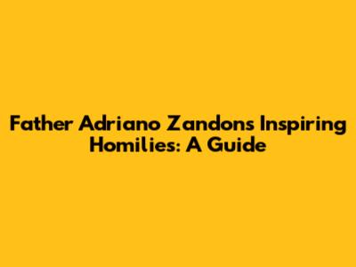 Father Adriano Zandon's Inspiring Homilies: A Guide