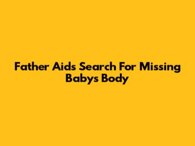 Father Aids Search For Missing Baby's Body