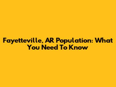 Fayetteville, AR Population: What You Need To Know