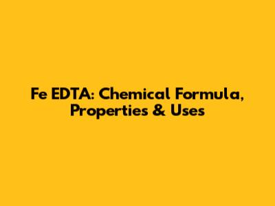 Fe EDTA: Chemical Formula, Properties & Uses