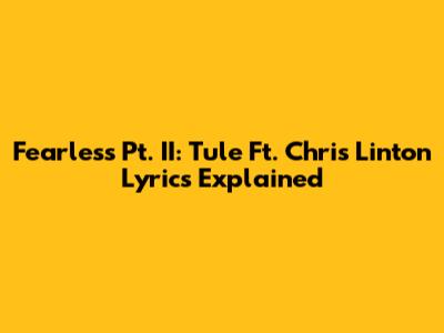 Fearless Pt. II: Tule Ft. Chris Linton Lyrics Explained