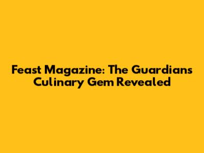 Feast Magazine: The Guardian's Culinary Gem Revealed