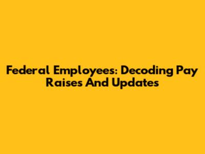 Federal Employees: Decoding Pay Raises And Updates