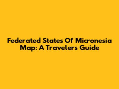 Federated States Of Micronesia Map: A Traveler's Guide