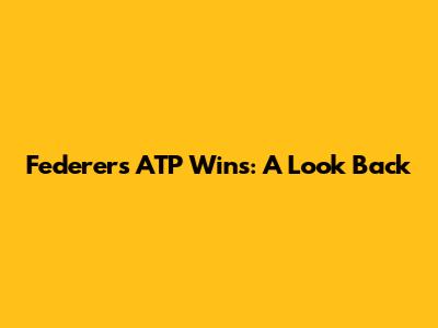 Federer's ATP Wins: A Look Back