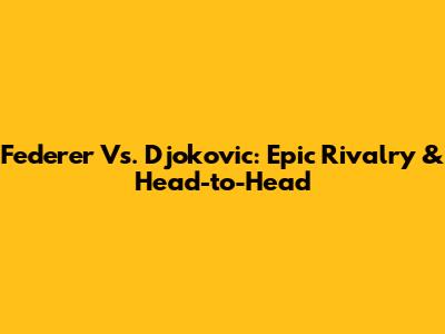 Federer Vs. Djokovic: Epic Rivalry & Head-to-Head