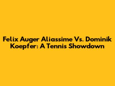 Felix Auger Aliassime Vs. Dominik Koepfer: A Tennis Showdown