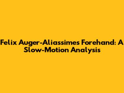 Felix Auger-Aliassime's Forehand: A Slow-Motion Analysis