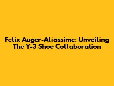 Felix Auger-Aliassime: Unveiling The Y-3 Shoe Collaboration