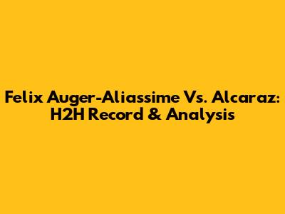 Felix Auger-Aliassime Vs. Alcaraz: H2H Record & Analysis