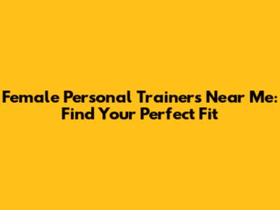 Female Personal Trainers Near Me: Find Your Perfect Fit
