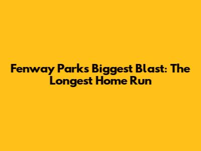 Fenway Park's Biggest Blast: The Longest Home Run