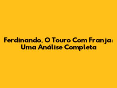 Ferdinando, O Touro Com Franja: Uma Análise Completa