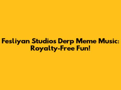 Fesliyan Studios Derp Meme Music: Royalty-Free Fun!