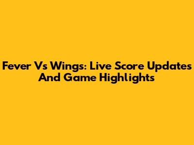 Fever Vs Wings: Live Score Updates And Game Highlights