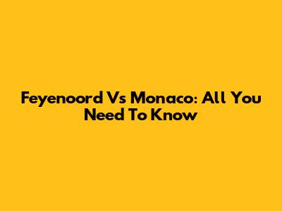 Feyenoord Vs Monaco: All You Need To Know