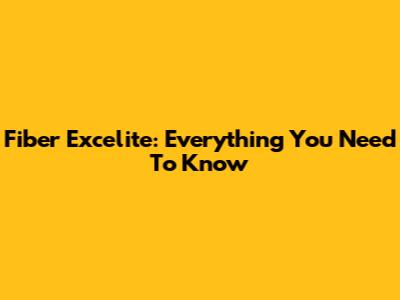 Fiber Excelite: Everything You Need To Know