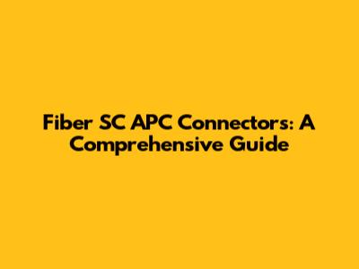 Fiber SC APC Connectors: A Comprehensive Guide