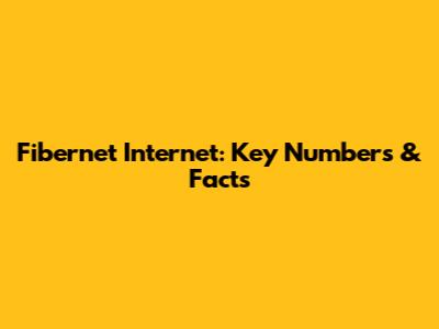 Fibernet Internet: Key Numbers & Facts
