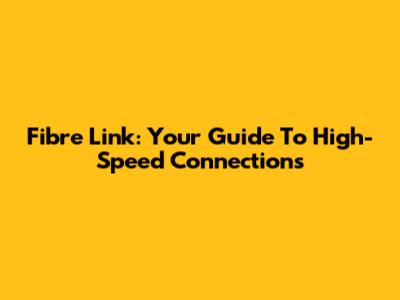 Fibre Link: Your Guide To High-Speed Connections