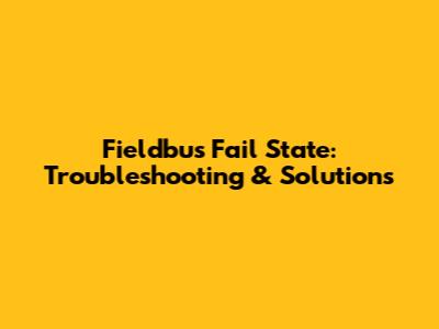 Fieldbus Fail State: Troubleshooting & Solutions
