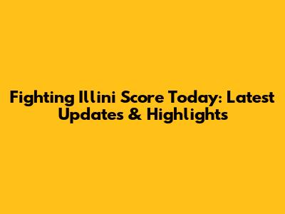 Fighting Illini Score Today: Latest Updates & Highlights