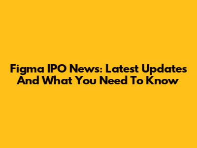 Figma IPO News: Latest Updates And What You Need To Know