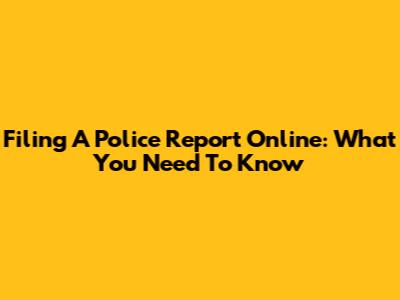 Filing A Police Report Online: What You Need To Know