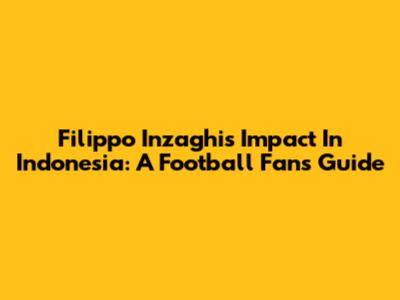 Filippo Inzaghi's Impact In Indonesia: A Football Fan's Guide