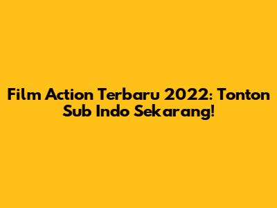 Film Action Terbaru 2022: Tonton Sub Indo Sekarang!