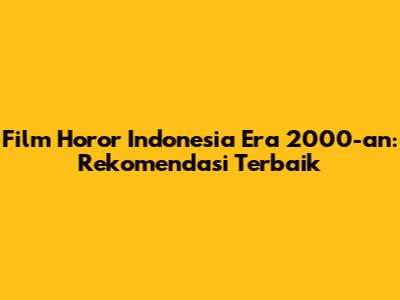 Film Horor Indonesia Era 2000-an: Rekomendasi Terbaik