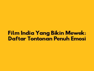 Film India Yang Bikin Mewek: Daftar Tontonan Penuh Emosi