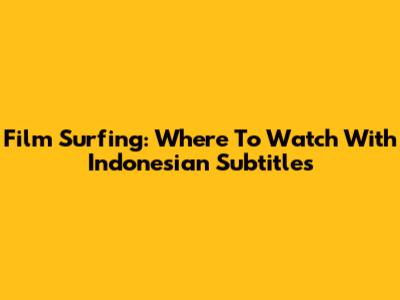 Film Surfing: Where To Watch With Indonesian Subtitles
