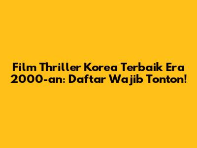 Film Thriller Korea Terbaik Era 2000-an: Daftar Wajib Tonton!