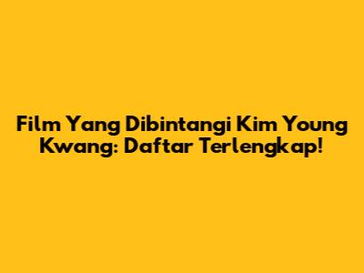 Film Yang Dibintangi Kim Young Kwang: Daftar Terlengkap!