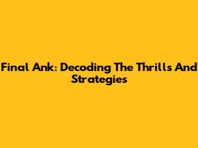 Final Ank: Decoding The Thrills And Strategies