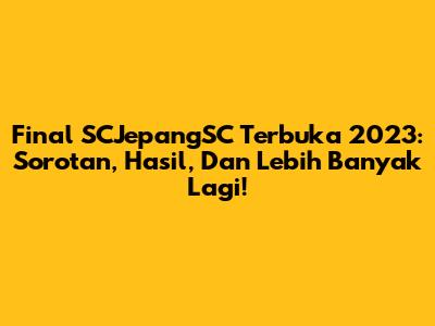 Final SCJepangSC Terbuka 2023: Sorotan, Hasil, Dan Lebih Banyak Lagi!