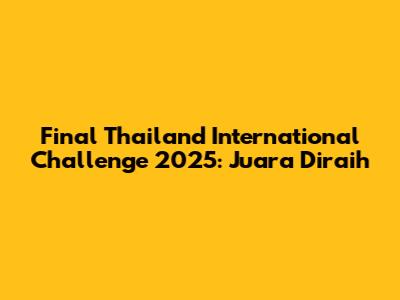 Final Thailand International Challenge 2025: Juara Diraih
