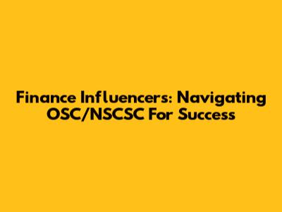 Finance Influencers: Navigating OSC/NSCSC For Success