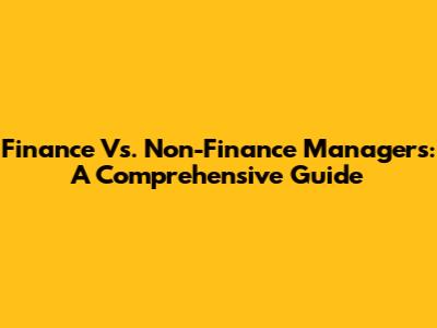 Finance Vs. Non-Finance Managers: A Comprehensive Guide